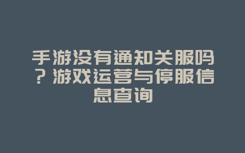 手游没有通知关服吗?游戏运营与停服信息查询_游戏资讯_36397绿色下载网 手游没有通知关服吗?游戏运营与停服信息查询_游戏资讯_36397绿色下载网