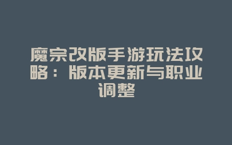 魔宗改版手游玩法攻略:版本更新与职业调整_游戏攻略_36397绿色下载网 魔宗改版手游玩法攻略:版本更新与职业调整_游戏攻略_36397绿色下载网