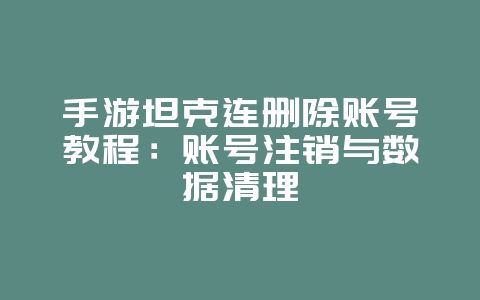 手游坦克连删除账号教程:账号注销与数据清理_游戏攻略_36397绿色下载网 手游坦克连删除账号教程:账号注销与数据清理_游戏攻略_36397绿色下载网