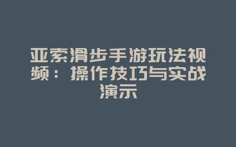 亚索滑步手游玩法视频：操作技巧与实战演示_游戏攻略_36397绿色下载网