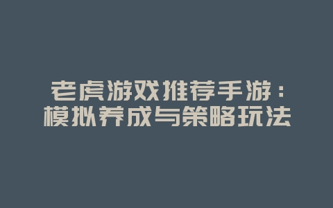 老虎游戏推荐手游:模拟养成与策略玩法_游戏资讯_36397绿色下载网 老虎游戏推荐手游:模拟养成与策略玩法_游戏资讯_36397绿色下载网