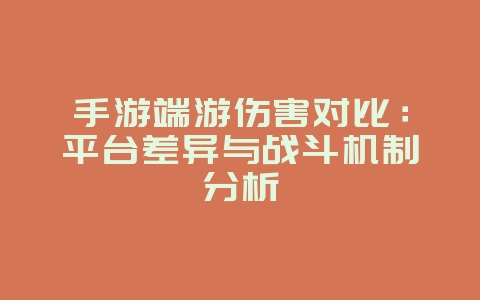 手游端游伤害对比:平台差异与战斗机制分析_游戏资讯_36397绿色下载网 手游端游伤害对比:平台差异与战斗机制分析_游戏资讯_36397绿色下载网