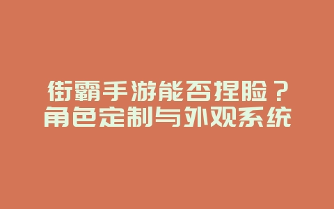 街霸手游能否捏脸?角色定制与外观系统_游戏资讯_36397绿色下载网 街霸手游能否捏脸?角色定制与外观系统_游戏资讯_36397绿色下载网