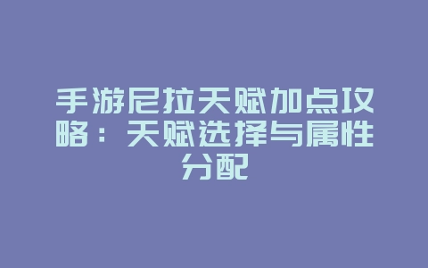 手游尼拉天赋加点攻略:天赋选择与属性分配_游戏攻略_36397绿色下载网 手游尼拉天赋加点攻略:天赋选择与属性分配_游戏攻略_36397绿色下载网