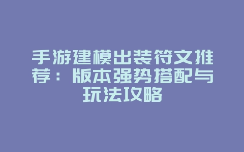 手游建模出装符文推荐:版本强势搭配与玩法攻略_游戏攻略_36397绿色下载网 手游建模出装符文推荐:版本强势搭配与玩法攻略_游戏攻略_36397绿色下载网