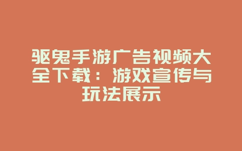 驱鬼手游广告视频大全下载:游戏宣传与玩法展示_游戏资讯_36397绿色下载网 驱鬼手游广告视频大全下载:游戏宣传与玩法展示_游戏资讯_36397绿色下载网