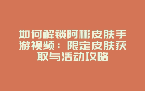 如何解锁阿彬皮肤手游视频:限定皮肤获取与活动攻略_游戏攻略_36397绿色下载网 如何解锁阿彬皮肤手游视频:限定皮肤获取与活动攻略_游戏攻略_36397绿色下载网