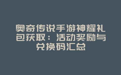奥奇传说手游神耀礼包获取：活动奖励与兑换码汇总_游戏攻略_36397绿色下载网