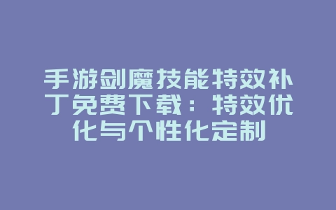 手游剑魔技能特效补丁免费下载:特效优化与个性化定制_游戏攻略_36397绿色下载网 手游剑魔技能特效补丁免费下载:特效优化与个性化定制_游戏攻略_36397绿色下载网