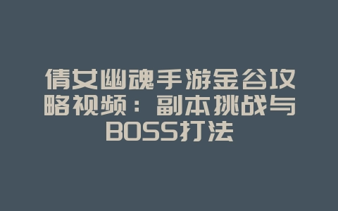 倩女幽魂手游金谷攻略视频:副本挑战与BOSS打法_游戏攻略_36397绿色下载网 倩女幽魂手游金谷攻略视频:副本挑战与BOSS打法_游戏攻略_36397绿色下载网