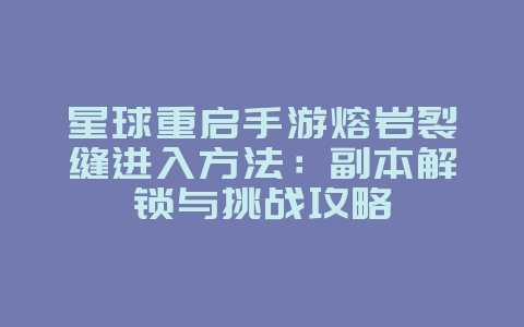 星球重启手游熔岩裂缝进入方法:副本解锁与挑战攻略_游戏攻略_36397绿色下载网 星球重启手游熔岩裂缝进入方法:副本解锁与挑战攻略_游戏攻略_36397绿色下载网
