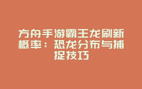 方舟手游霸王龙刷新概率:恐龙分布与捕捉技巧_游戏攻略_36397绿色下载网 方舟手游霸王龙刷新概率:恐龙分布与捕捉技巧_游戏攻略_36397绿色下载网