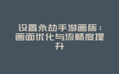 设置永劫手游画质:画面优化与流畅度提升_游戏攻略_36397绿色下载网 设置永劫手游画质:画面优化与流畅度提升_游戏攻略_36397绿色下载网