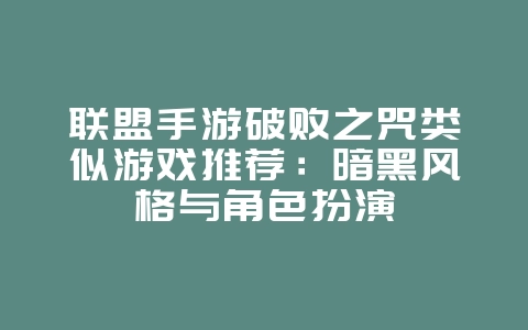 联盟手游破败之咒类似游戏推荐:暗黑风格与角色扮演_游戏资讯_36397绿色下载网 联盟手游破败之咒类似游戏推荐:暗黑风格与角色扮演_游戏资讯_36397绿色下载网