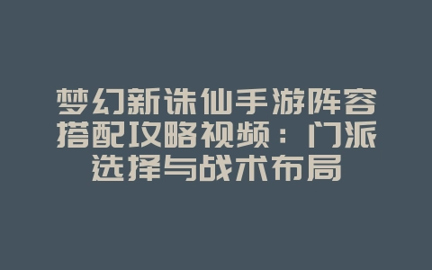 梦幻新诛仙手游阵容搭配攻略视频:门派选择与战术布局_游戏攻略_36397绿色下载网 梦幻新诛仙手游阵容搭配攻略视频:门派选择与战术布局_游戏攻略_36397绿色下载网