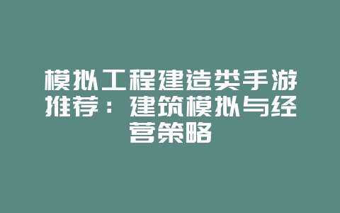 模拟工程建造类手游推荐:建筑模拟与经营策略_游戏资讯_36397绿色下载网 模拟工程建造类手游推荐:建筑模拟与经营策略_游戏资讯_36397绿色下载网