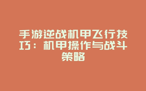 手游逆战机甲飞行技巧：机甲操作与战斗策略_游戏攻略_36397绿色下载网