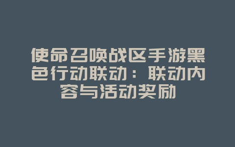 使命召唤战区手游黑色行动联动:联动内容与活动奖励_游戏资讯_36397绿色下载网 使命召唤战区手游黑色行动联动:联动内容与活动奖励_游戏资讯_36397绿色下载网