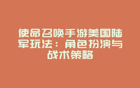 使命召唤手游美国陆军玩法:角色扮演与战术策略_游戏攻略_36397绿色下载网 使命召唤手游美国陆军玩法:角色扮演与战术策略_游戏攻略_36397绿色下载网