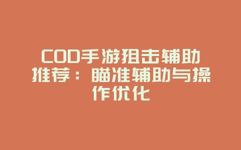 COD手游狙击辅助推荐:瞄准辅助与操作优化_游戏攻略_36397绿色下载网 COD手游狙击辅助推荐:瞄准辅助与操作优化_游戏攻略_36397绿色下载网