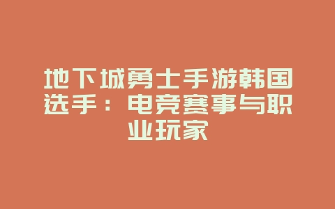 地下城勇士手游韩国选手:电竞赛事与职业玩家_游戏资讯_36397绿色下载网 地下城勇士手游韩国选手:电竞赛事与职业玩家_游戏资讯_36397绿色下载网
