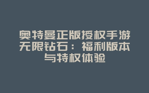 奥特曼正版授权手游无限钻石:福利版本与特权体验_游戏资讯_36397绿色下载网 奥特曼正版授权手游无限钻石:福利版本与特权体验_游戏资讯_36397绿色下载网