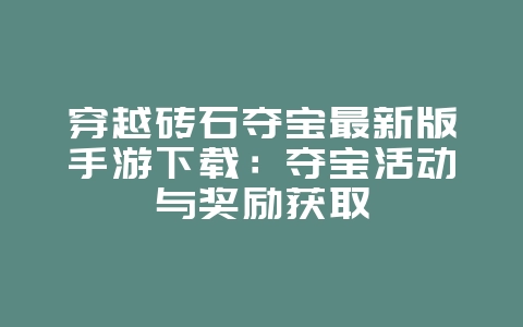 穿越砖石夺宝最新版手游下载:夺宝活动与奖励获取_游戏攻略_36397绿色下载网 穿越砖石夺宝最新版手游下载:夺宝活动与奖励获取_游戏攻略_36397绿色下载网