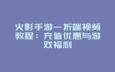 火影手游一折端视频教程:充值优惠与游戏福利_游戏攻略_36397绿色下载网 火影手游一折端视频教程:充值优惠与游戏福利_游戏攻略_36397绿色下载网