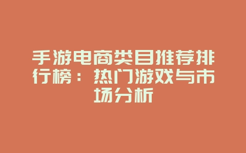 手游电商类目推荐排行榜：热门游戏与市场分析_游戏资讯_36397绿色下载网