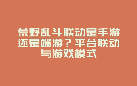 荒野乱斗联动是手游还是端游?平台联动与游戏模式_游戏资讯_36397绿色下载网 荒野乱斗联动是手游还是端游?平台联动与游戏模式_游戏资讯_36397绿色下载网