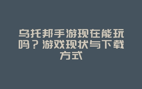 乌托邦手游现在能玩吗？游戏现状与下载方式_游戏资讯_36397绿色下载网