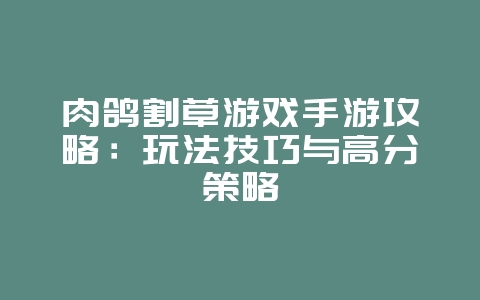 肉鸽割草游戏手游攻略:玩法技巧与高分策略_游戏攻略_36397绿色下载网 肉鸽割草游戏手游攻略:玩法技巧与高分策略_游戏攻略_36397绿色下载网