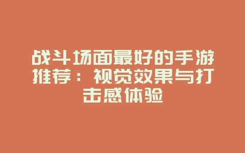 战斗场面最好的手游推荐:视觉效果与打击感体验_游戏资讯_36397绿色下载网 战斗场面最好的手游推荐:视觉效果与打击感体验_游戏资讯_36397绿色下载网