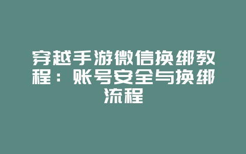 穿越手游微信换绑教程:账号安全与换绑流程_游戏攻略_36397绿色下载网 穿越手游微信换绑教程:账号安全与换绑流程_游戏攻略_36397绿色下载网