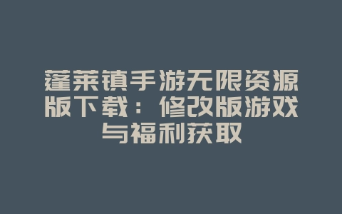 蓬莱镇手游无限资源版下载：修改版游戏与福利获取_游戏资讯_36397绿色下载网
