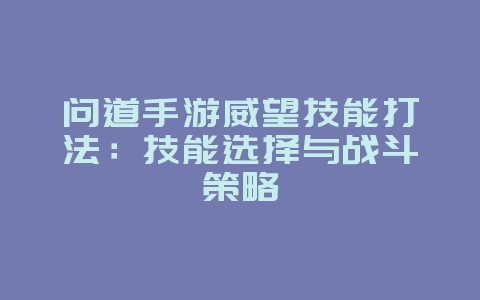 问道手游威望技能打法:技能选择与战斗策略_游戏攻略_36397绿色下载网 问道手游威望技能打法:技能选择与战斗策略_游戏攻略_36397绿色下载网