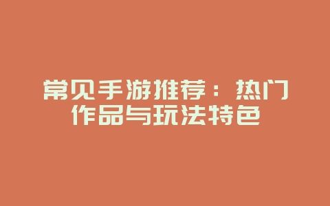 常见手游推荐:热门作品与玩法特色_游戏资讯_36397绿色下载网 常见手游推荐:热门作品与玩法特色_游戏资讯_36397绿色下载网