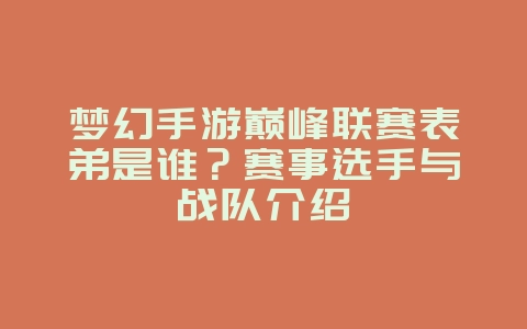 梦幻手游巅峰联赛表弟是谁?赛事选手与战队介绍_游戏资讯_36397绿色下载网 梦幻手游巅峰联赛表弟是谁?赛事选手与战队介绍_游戏资讯_36397绿色下载网
