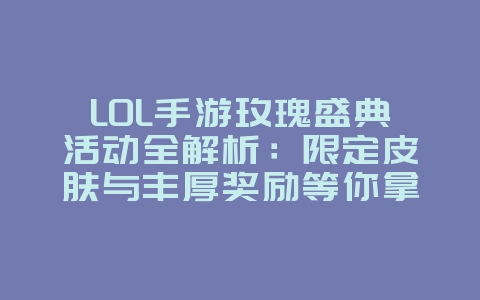 LOL手游玫瑰盛典活动全解析:限定皮肤与丰厚奖励等你拿!