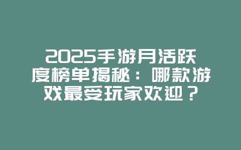 2025手游月活跃度榜单揭秘:哪款游戏最受玩家欢迎?_游戏资讯_36397绿色下载网 2025手游月活跃度榜单揭秘:哪款游戏最受玩家欢迎?_游戏资讯_36397绿色下载网