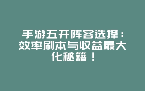 手游五开阵容选择:效率刷本与收益最大化秘籍!