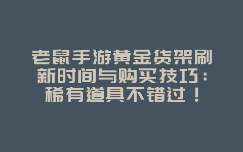 老鼠手游黄金货架刷新时间与购买技巧:稀有道具不错过!_游戏攻略_36397绿色下载网 老鼠手游黄金货架刷新时间与购买技巧:稀有道具不错过!_游戏攻略_36397绿色下载网