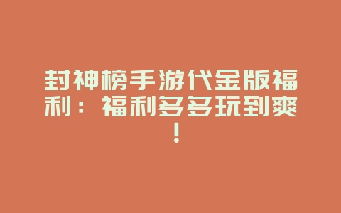 封神榜手游代金版福利:福利多多玩到爽!_游戏资讯_36397绿色下载网 封神榜手游代金版福利:福利多多玩到爽!_游戏资讯_36397绿色下载网