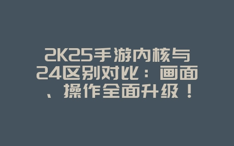 2K25手游内核与24区别对比:画面、操作全面升级!_游戏资讯_36397绿色下载网 2K25手游内核与24区别对比:画面、操作全面升级!_游戏资讯_36397绿色下载网