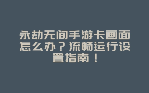 永劫无间手游卡画面怎么办?流畅运行设置指南!_游戏攻略_36397绿色下载网 永劫无间手游卡画面怎么办?流畅运行设置指南!_游戏攻略_36397绿色下载网