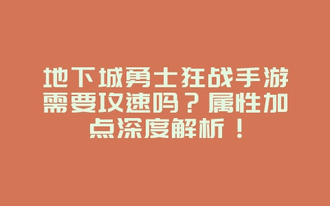 地下城勇士狂战手游需要攻速吗?属性加点深度解析!_游戏攻略_36397绿色下载网 地下城勇士狂战手游需要攻速吗?属性加点深度解析!_游戏攻略_36397绿色下载网