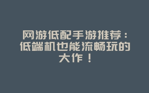网游低配手游推荐:低端机也能流畅玩的大作!_游戏资讯_36397绿色下载网 网游低配手游推荐:低端机也能流畅玩的大作!_游戏资讯_36397绿色下载网