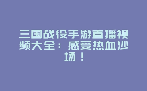 三国战役手游直播视频大全:感受热血沙场!_游戏资讯_36397绿色下载网 三国战役手游直播视频大全:感受热血沙场!_游戏资讯_36397绿色下载网