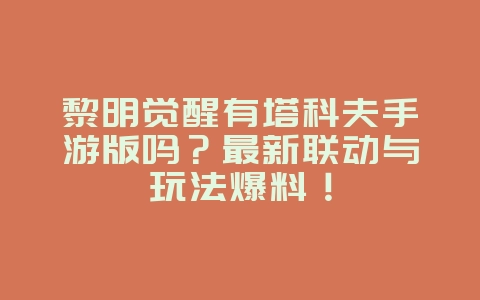 黎明觉醒有塔科夫手游版吗？最新联动与玩法爆料！_游戏资讯_36397绿色下载网