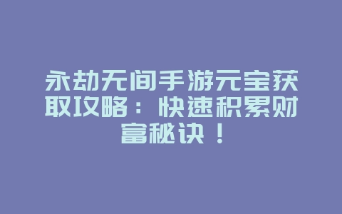 永劫无间手游元宝获取攻略:快速积累财富秘诀!_游戏攻略_36397绿色下载网 永劫无间手游元宝获取攻略:快速积累财富秘诀!_游戏攻略_36397绿色下载网